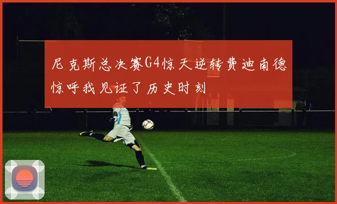 尼克斯总决赛G4惊天逆转费迪南德惊呼我见证了历史时刻