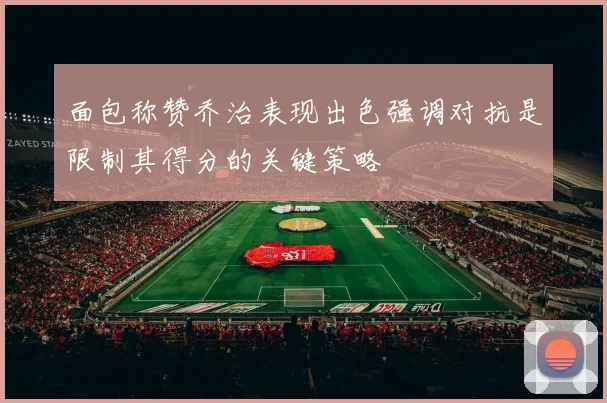 面包称赞乔治表现出色强调对抗是限制其得分的关键策略
