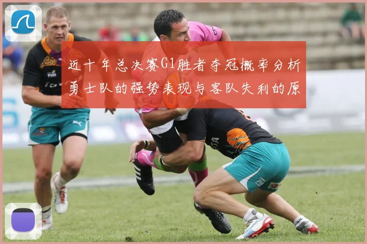 近十年总决赛G1胜者夺冠概率分析勇士队的强势表现与客队失利的原因探讨