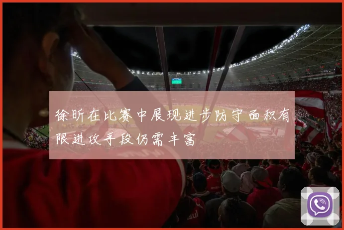 徐昕在比赛中展现进步防守面积有限进攻手段仍需丰富