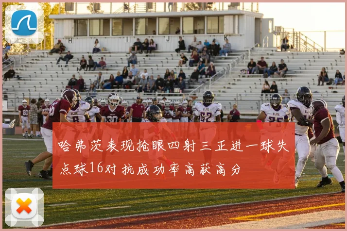 哈弗茨表现抢眼四射三正进一球失点球16对抗成功率高获高分