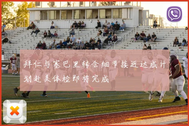 拜仁与塞巴里转会细节接近达成计划赴美体检即将完成