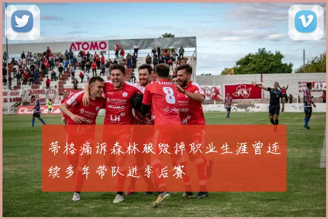 蒂格痛诉森林狼毁掉职业生涯曾连续多年带队进季后赛
