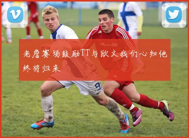 老詹赛场鼓励TT与欧文我们心知他终将归来