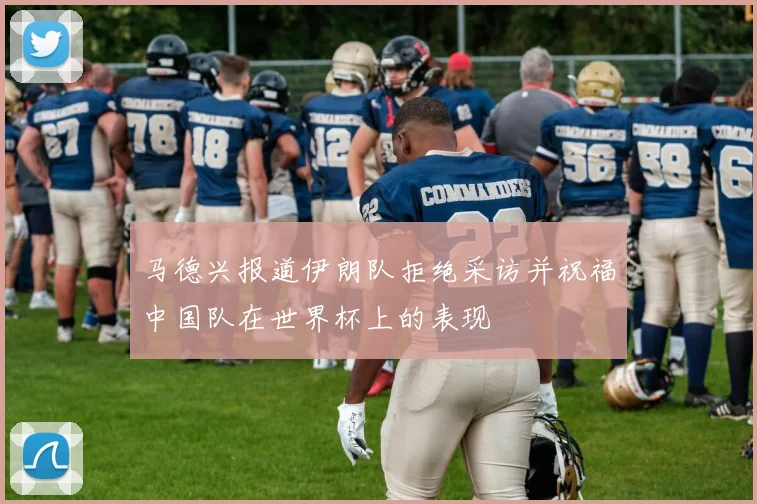 马德兴报道伊朗队拒绝采访并祝福中国队在世界杯上的表现