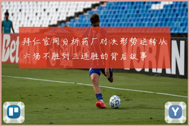拜仁官网分析药厂对决形势逆转从六场不胜到三连胜的背后故事